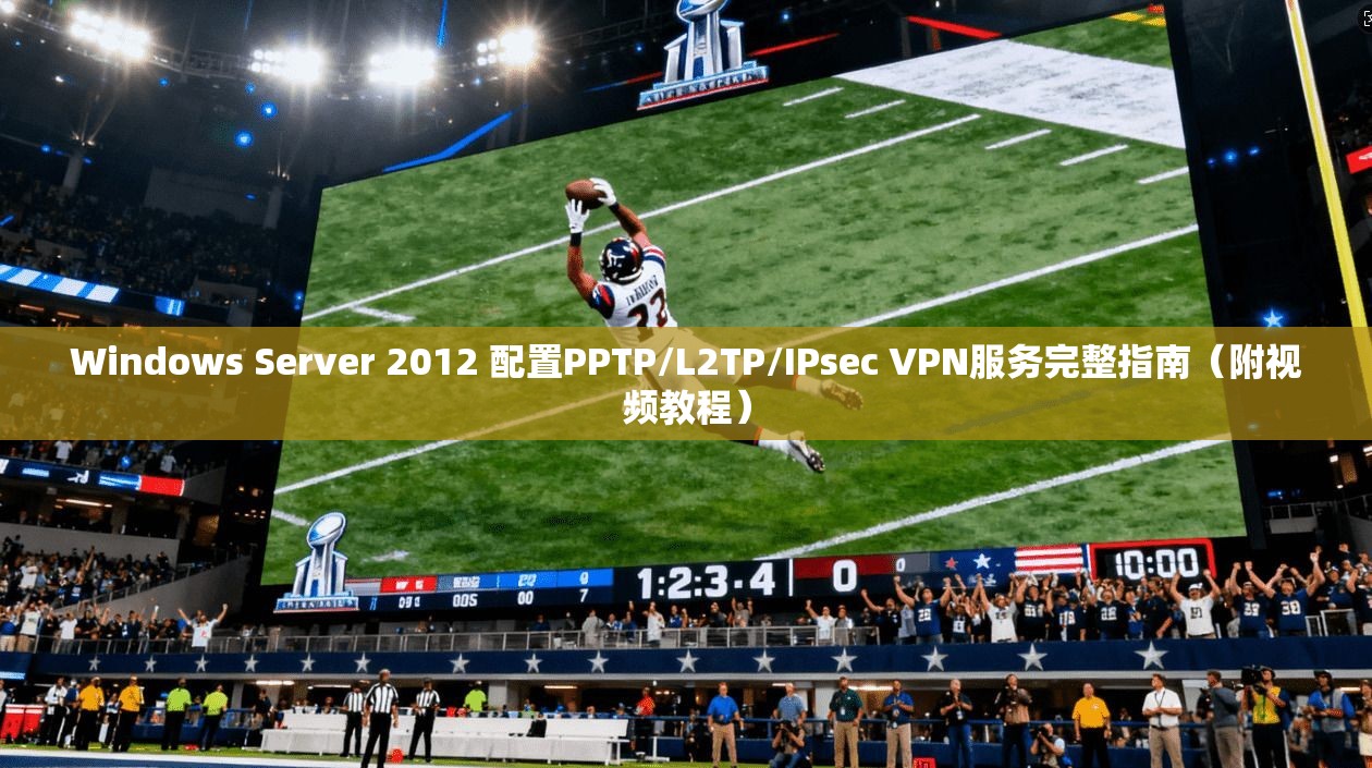 Windows Server 2012 配置PPTP/L2TP/IPsec VPN服务完整指南（附视频教程）