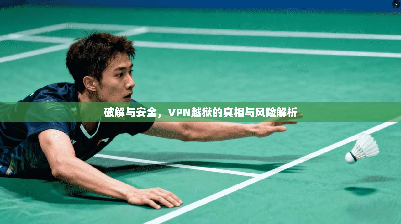 破解与安全，VPN越狱的真相与风险解析