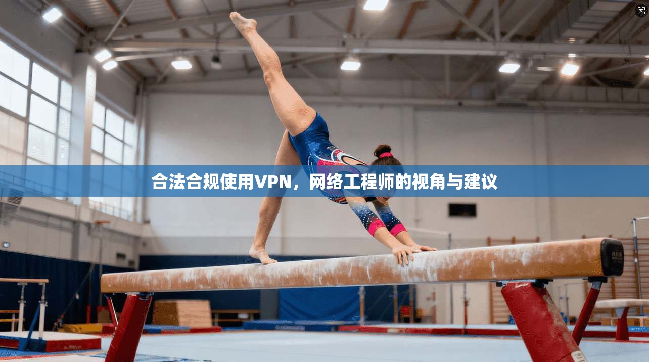 合法合规使用VPN，网络工程师的视角与建议