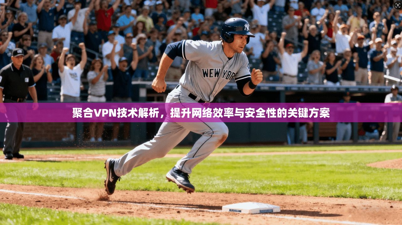 聚合VPN技术解析，提升网络效率与安全性的关键方案