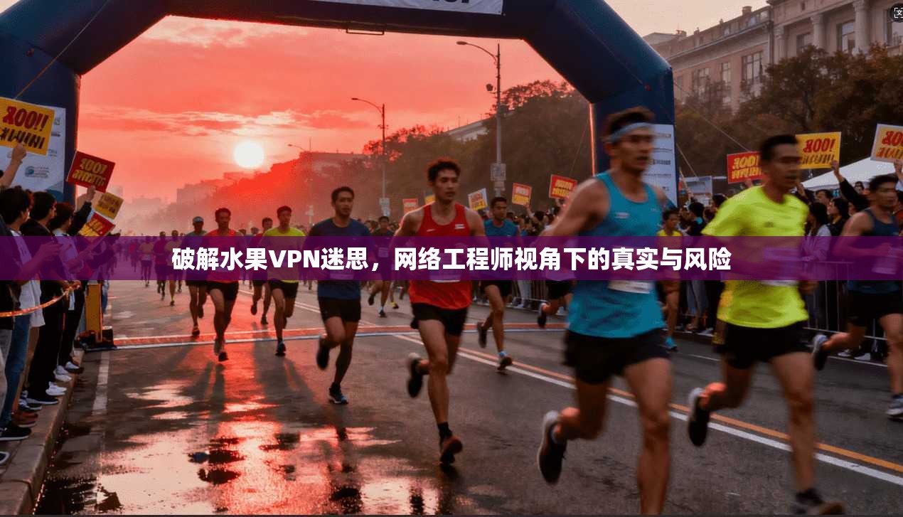 破解水果VPN迷思，网络工程师视角下的真实与风险
