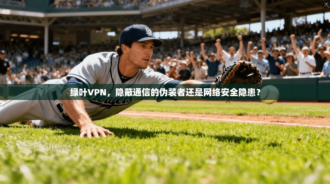 绿叶VPN，隐蔽通信的伪装者还是网络安全隐患？