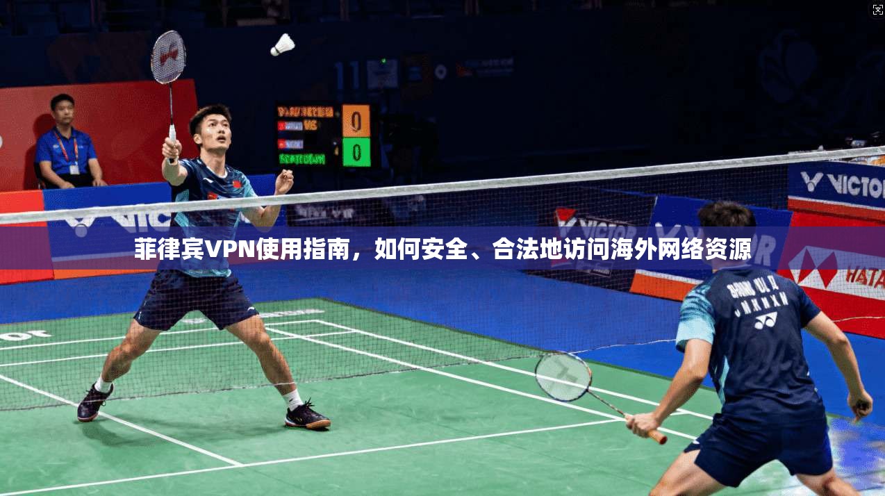 菲律宾VPN使用指南，如何安全、合法地访问海外网络资源
