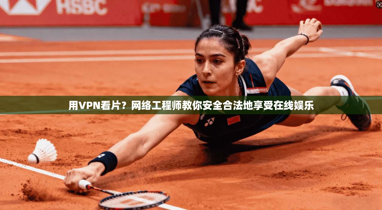 用VPN看片？网络工程师教你安全合法地享受在线娱乐
