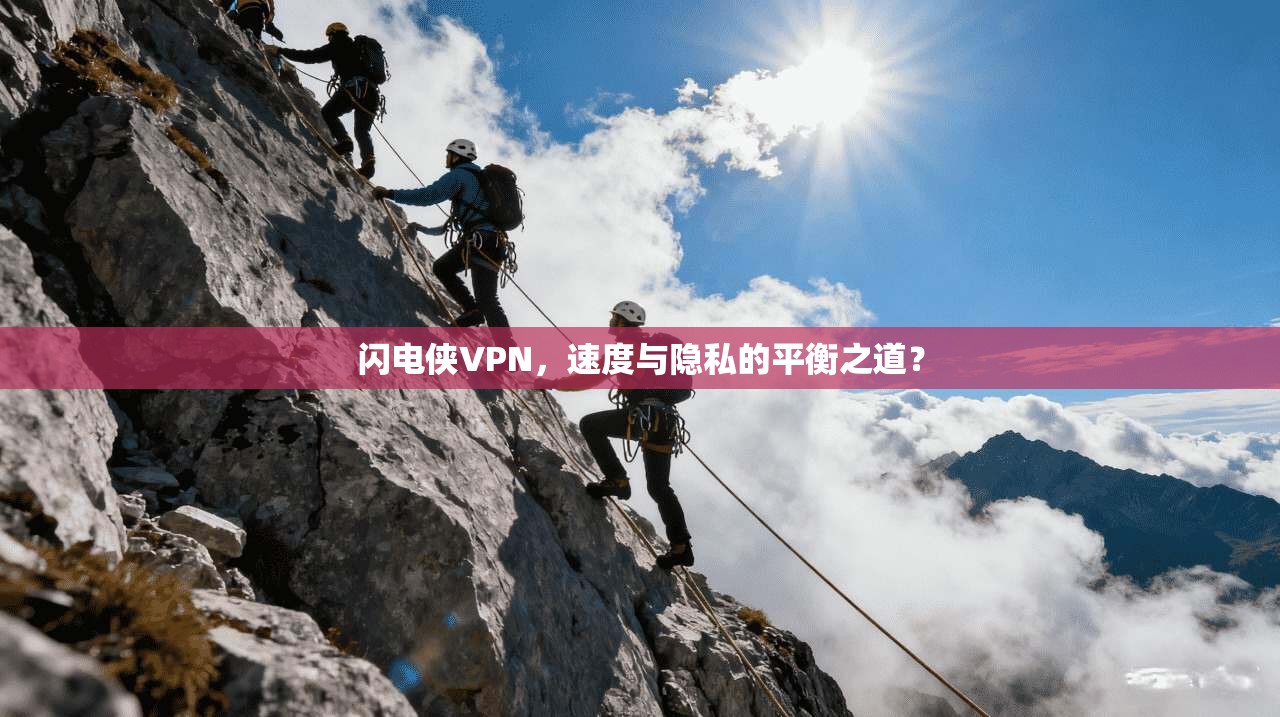闪电侠VPN,速度与隐私的平衡之道?