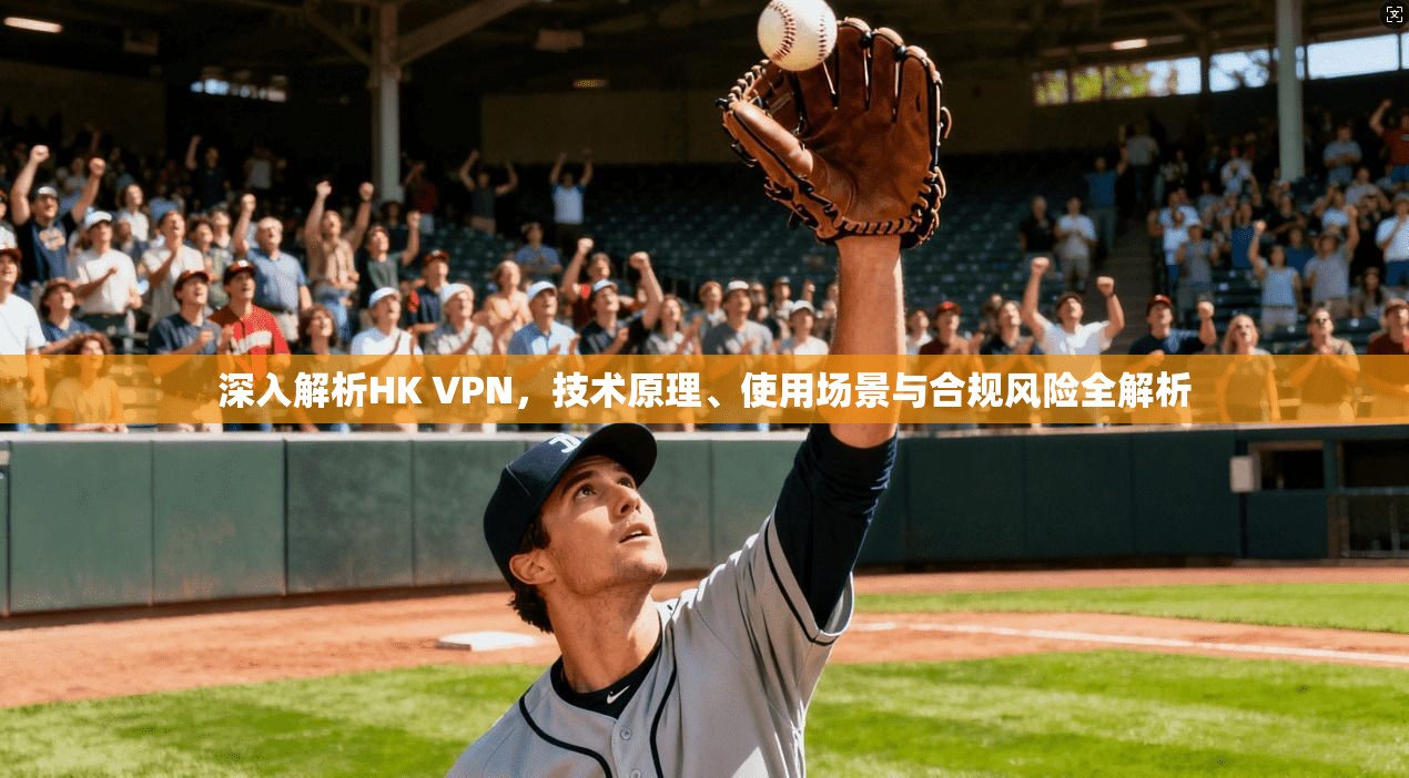 深入解析HK VPN，技术原理、使用场景与合规风险全解析