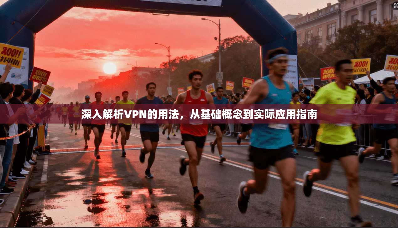 深入解析VPN的用法，从基础概念到实际应用指南