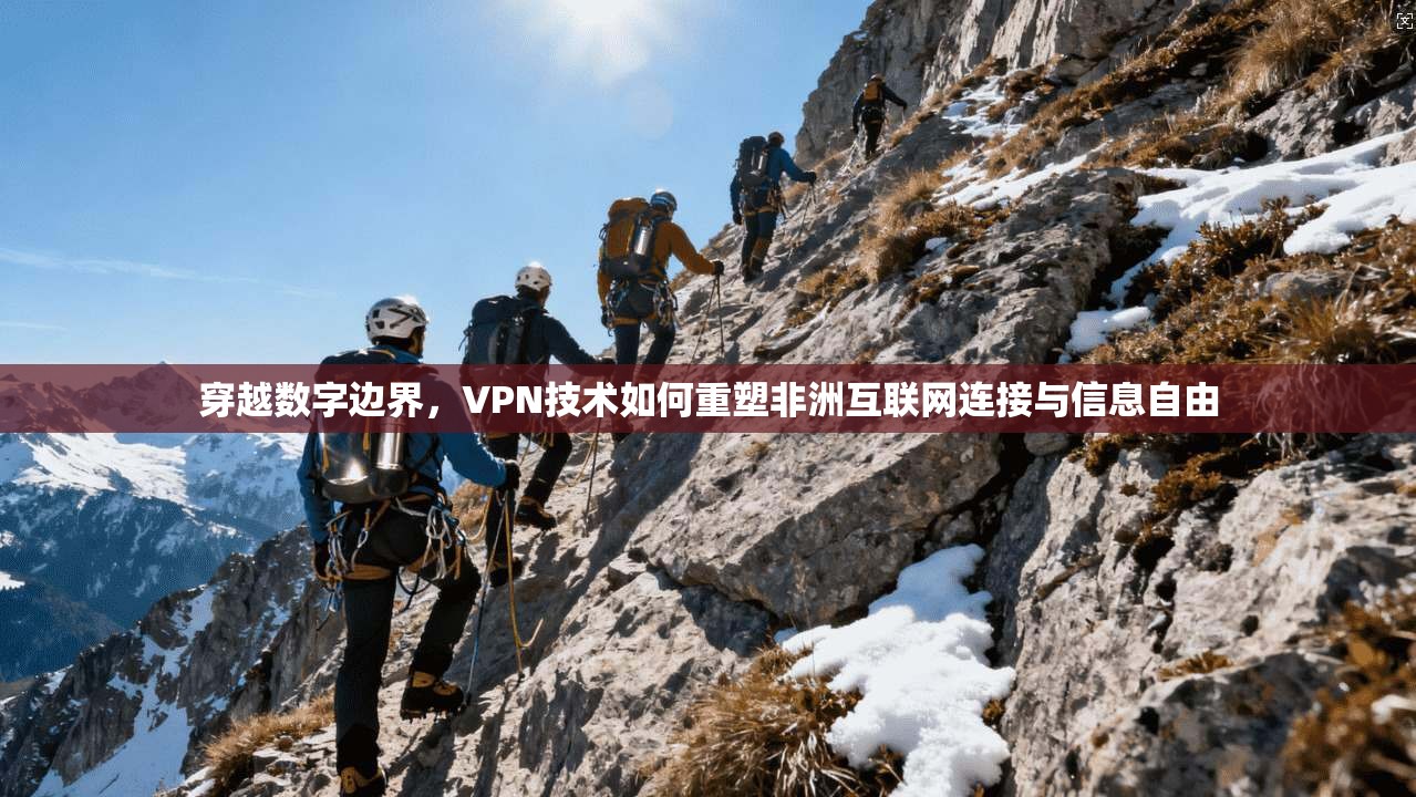 穿越数字边界，VPN技术如何重塑非洲互联网连接与信息自由