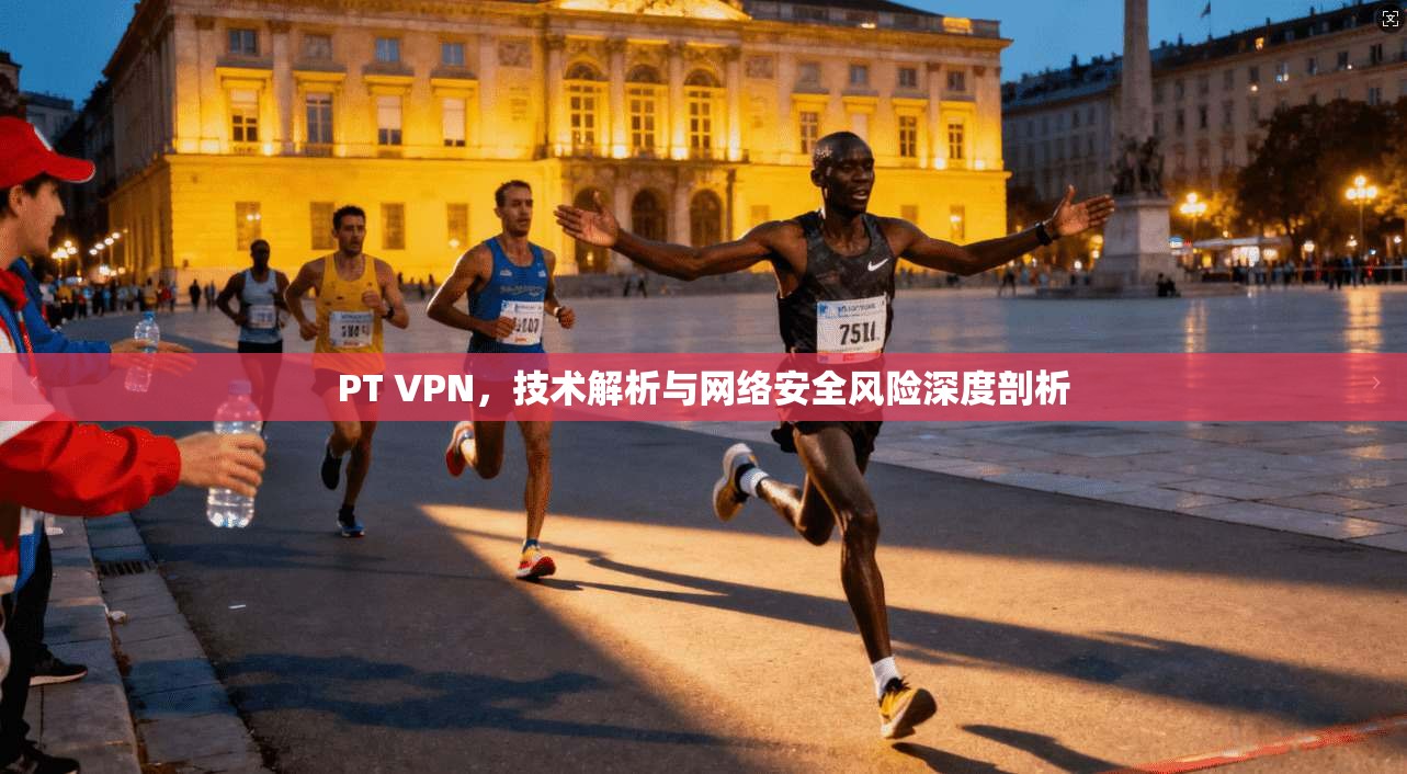 PT VPN，技术解析与网络安全风险深度剖析