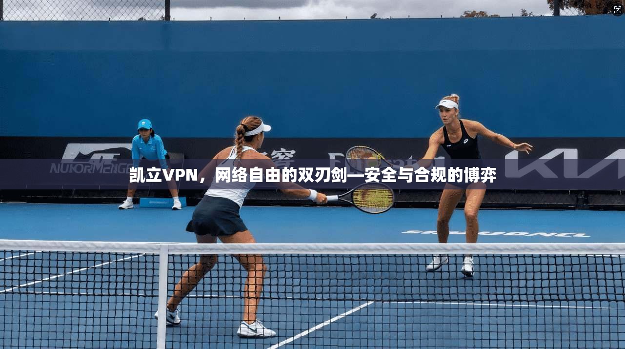 凯立VPN,网络自由的双刃剑—安全与合规的博弈