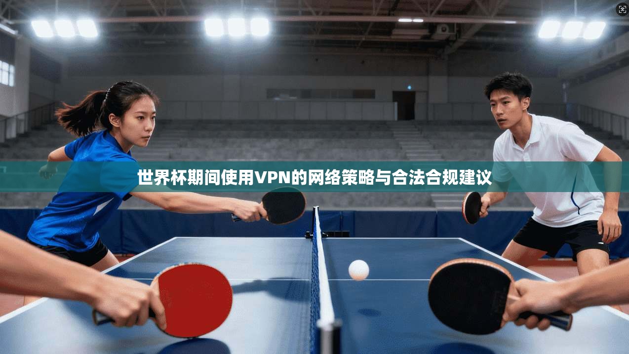 世界杯期间使用VPN的网络策略与合法合规建议