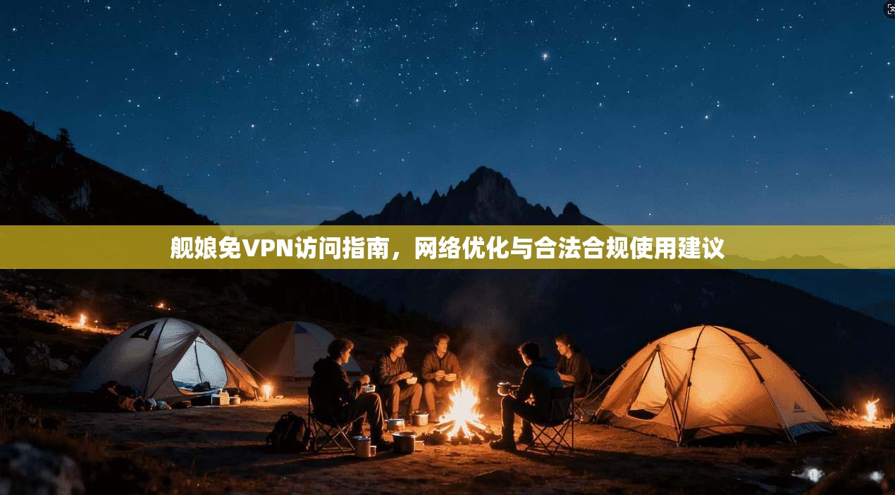 舰娘免VPN访问指南，网络优化与合法合规使用建议