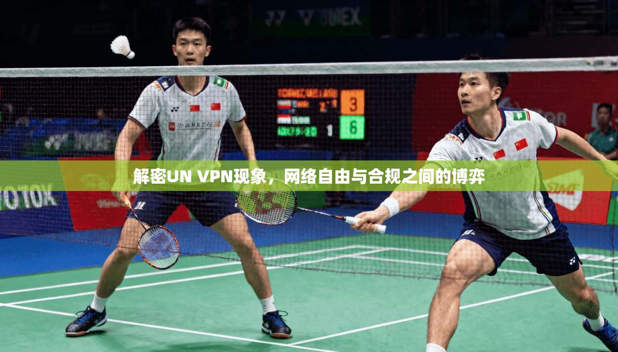 解密UN VPN现象，网络自由与合规之间的博弈