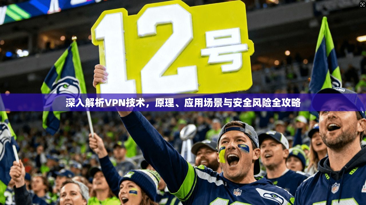 深入解析VPN技术，原理、应用场景与安全风险全攻略
