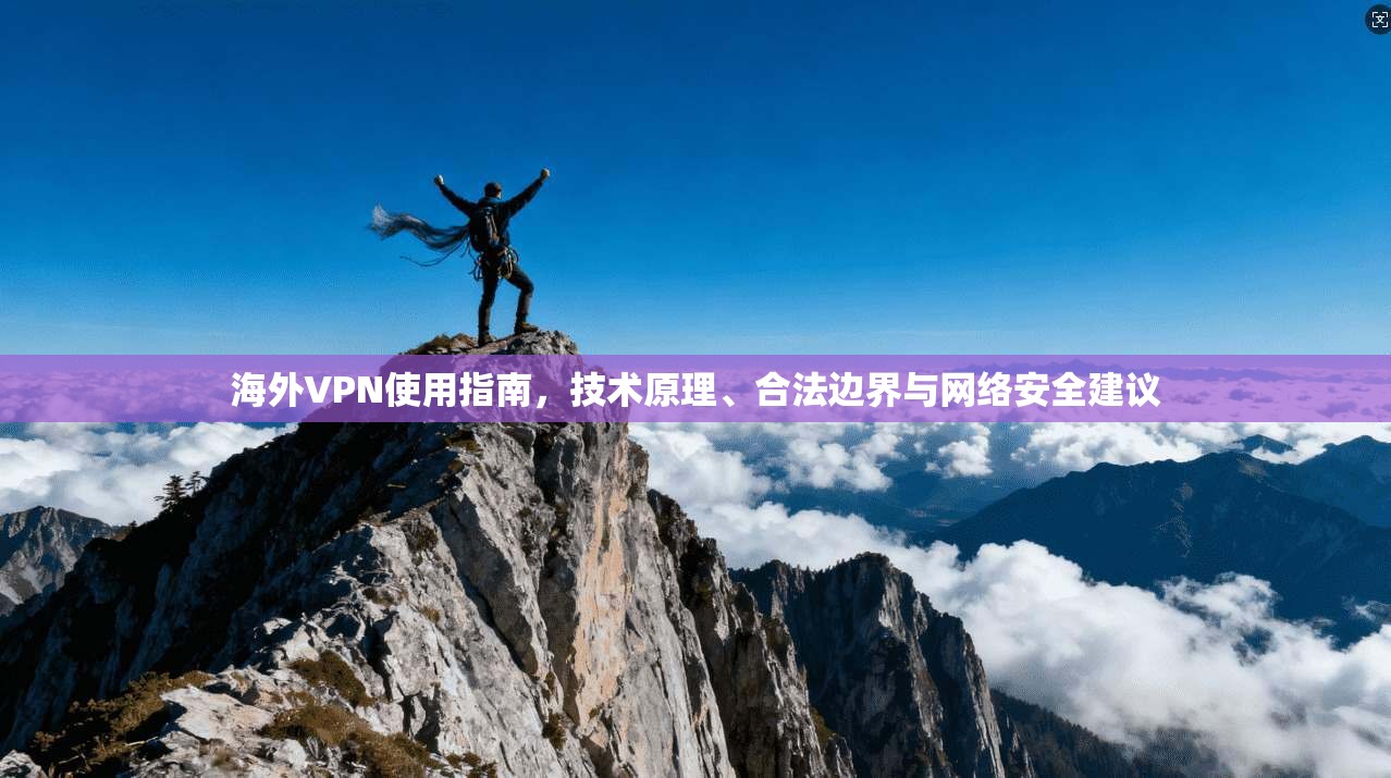 海外VPN使用指南,技术原理、合法边界与网络安全建议