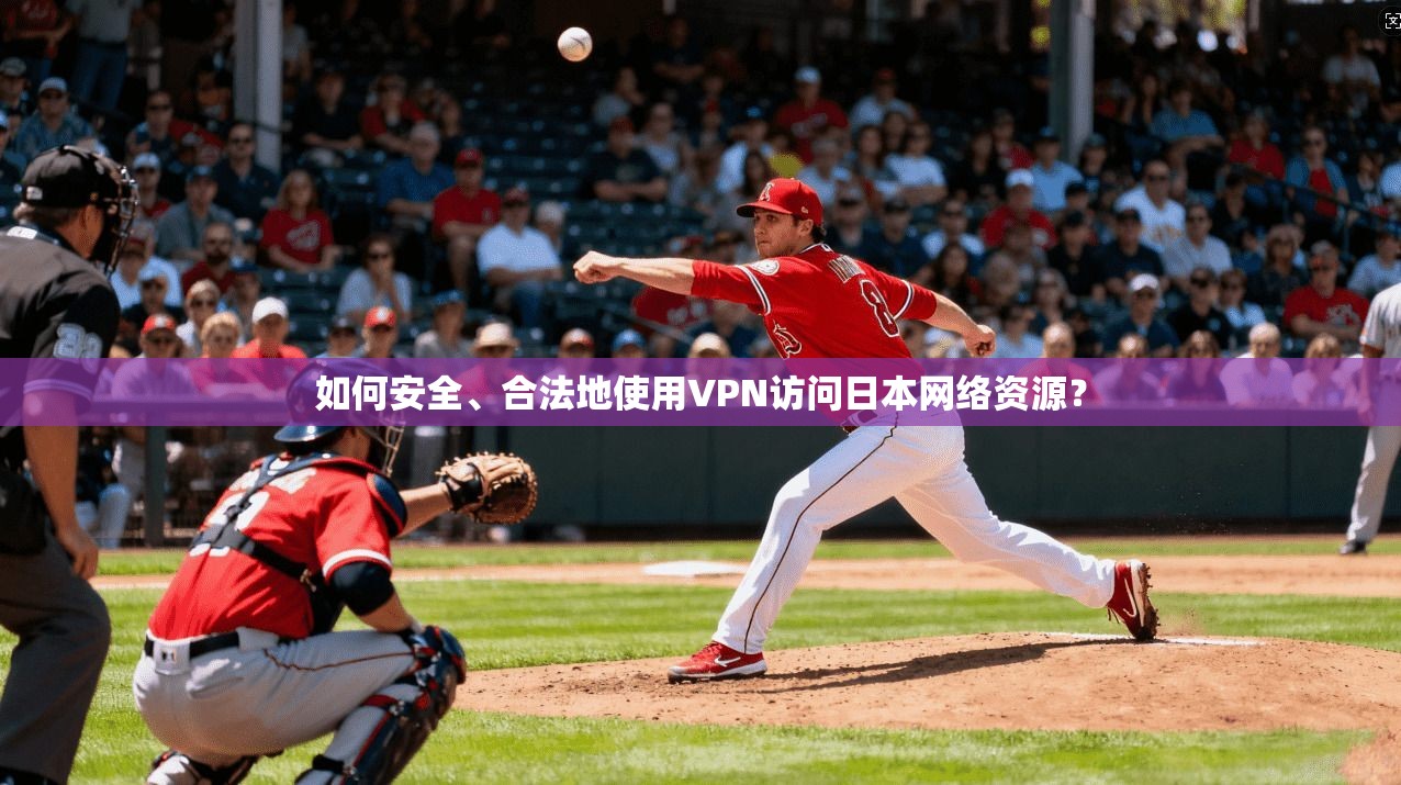 如何安全、合法地使用VPN访问日本网络资源?