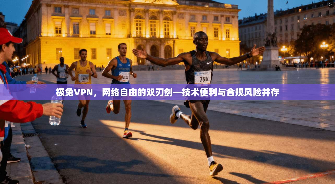 极兔VPN,网络自由的双刃剑—技术便利与合规风险并存