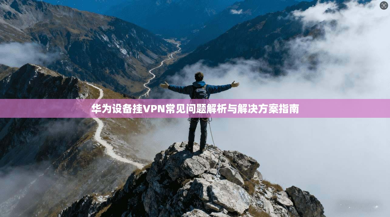 华为设备挂VPN常见问题解析与解决方案指南
