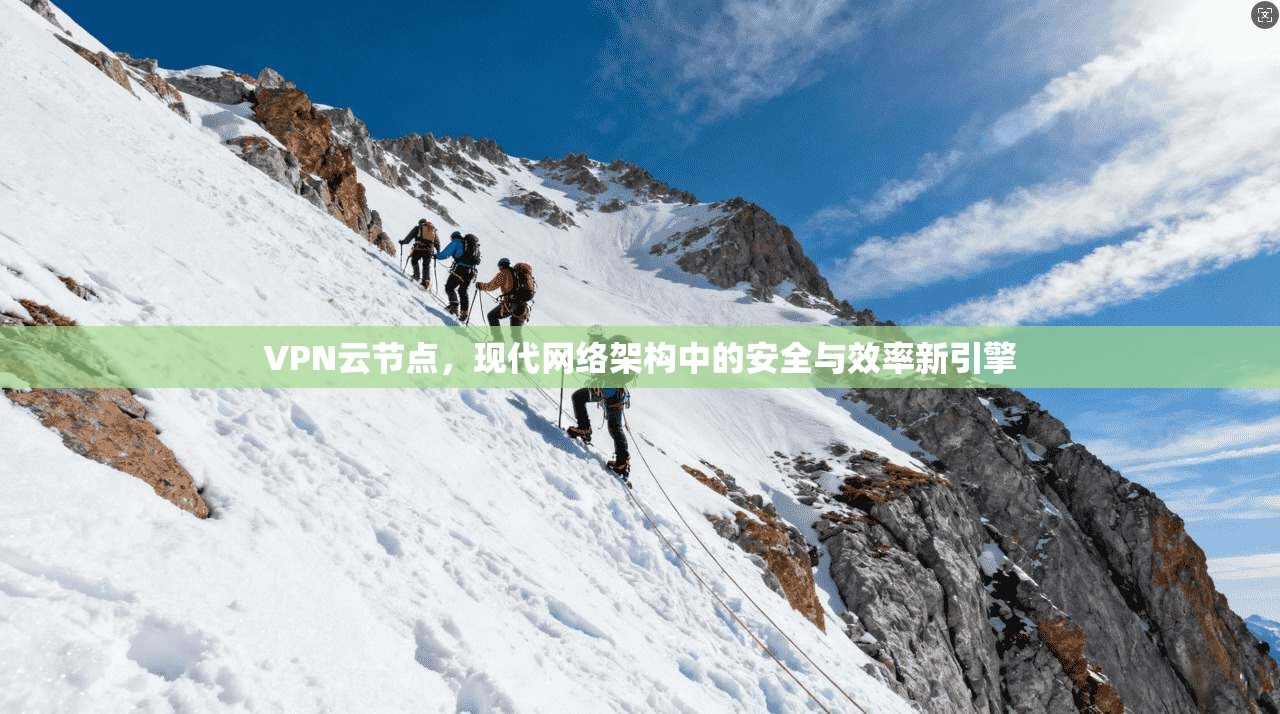 VPN云节点,现代网络架构中的安全与效率新引擎