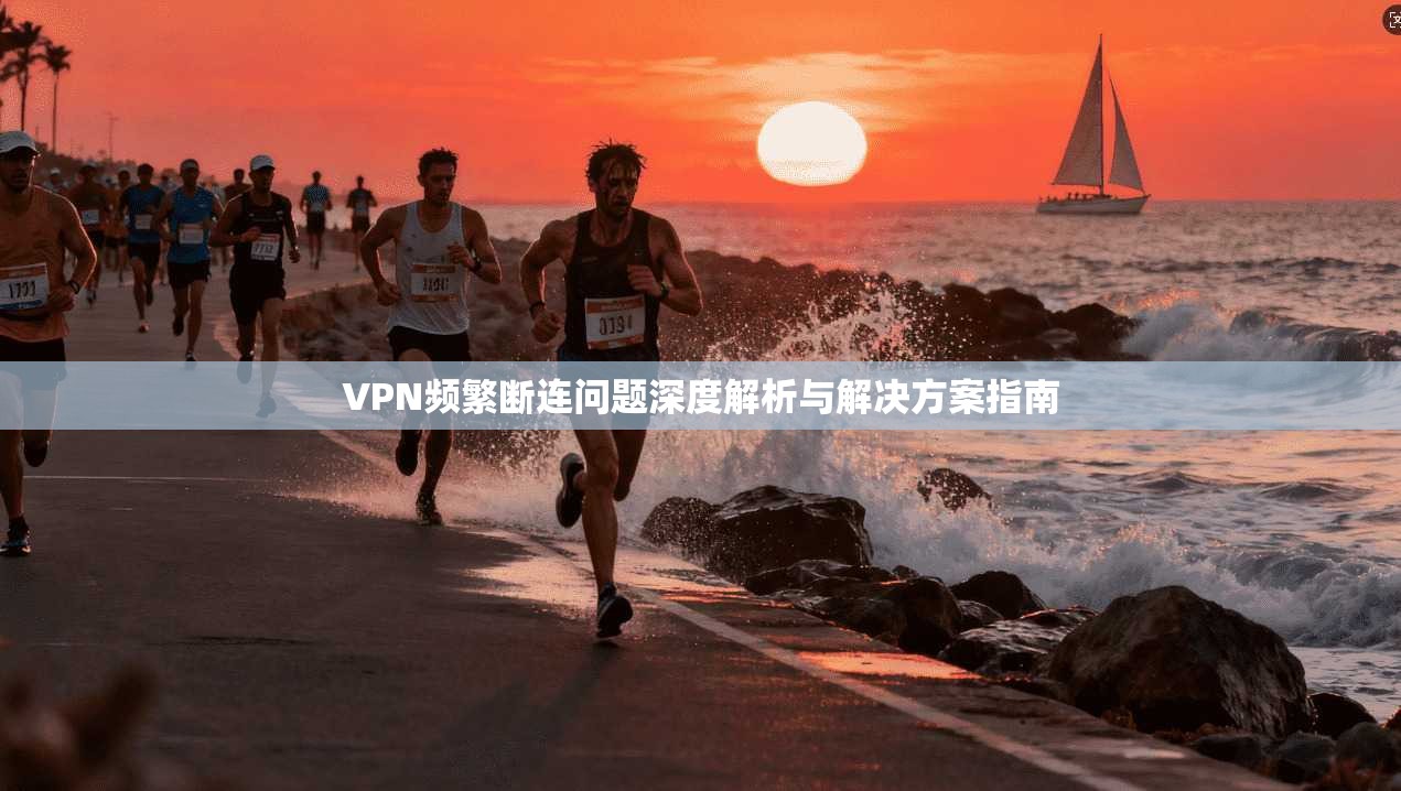 VPN频繁断连问题深度解析与解决方案指南