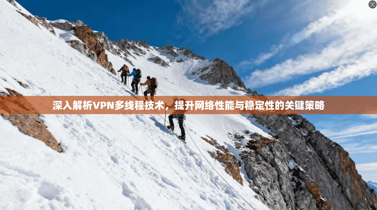 深入解析VPN多线程技术，提升网络性能与稳定性的关键策略