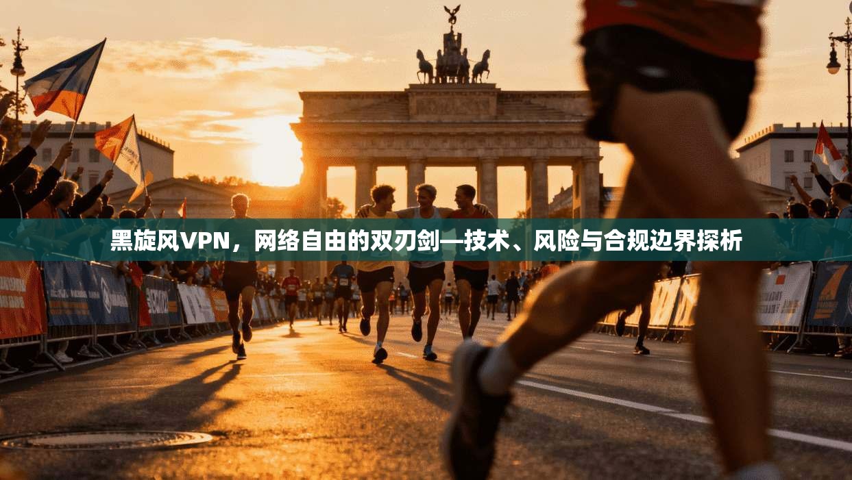 黑旋风VPN，网络自由的双刃剑—技术、风险与合规边界探析