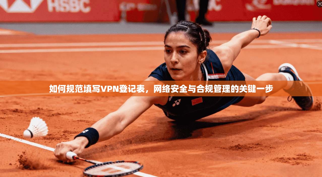 如何规范填写VPN登记表，网络安全与合规管理的关键一步