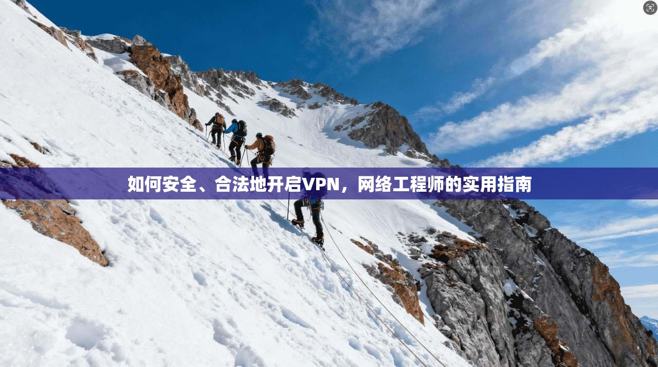 如何安全、合法地开启VPN，网络工程师的实用指南