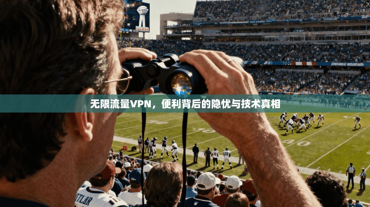无限流量VPN,便利背后的隐忧与技术真相