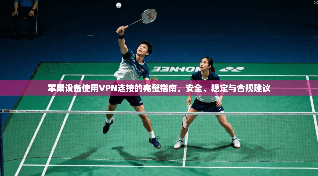 苹果设备使用VPN连接的完整指南,安全、稳定与合规建议