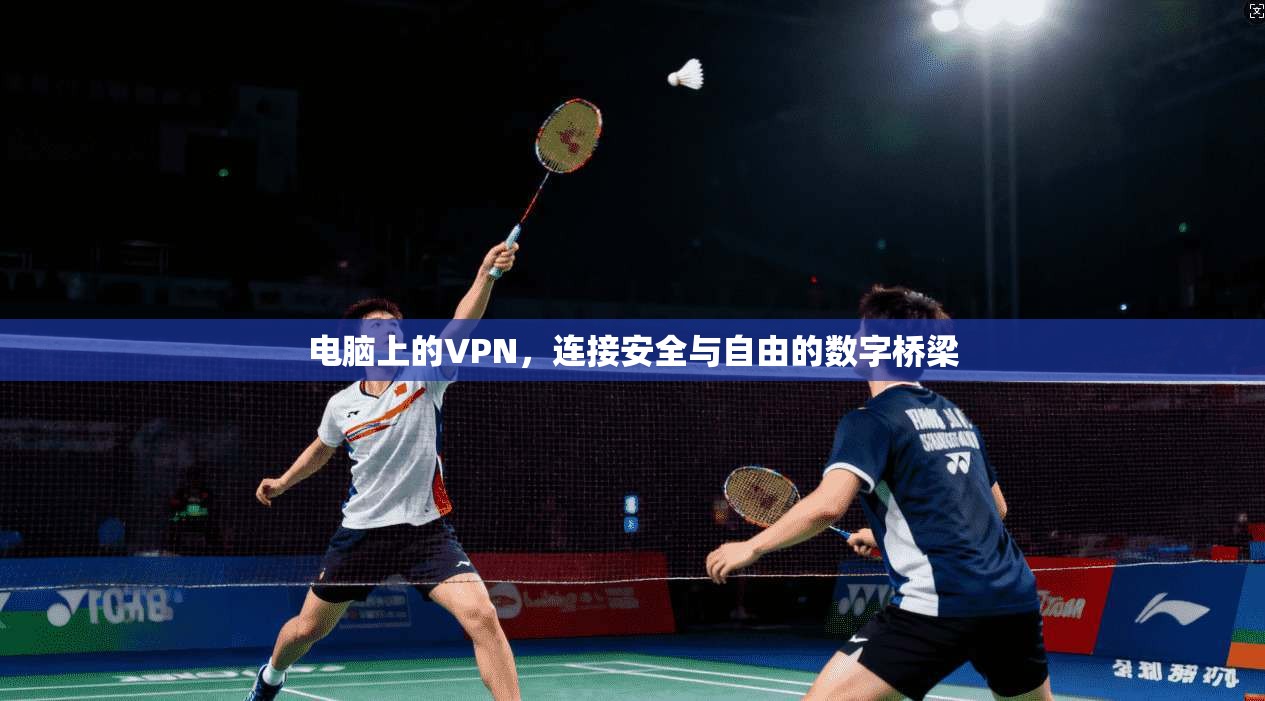 电脑上的VPN，连接安全与自由的数字桥梁