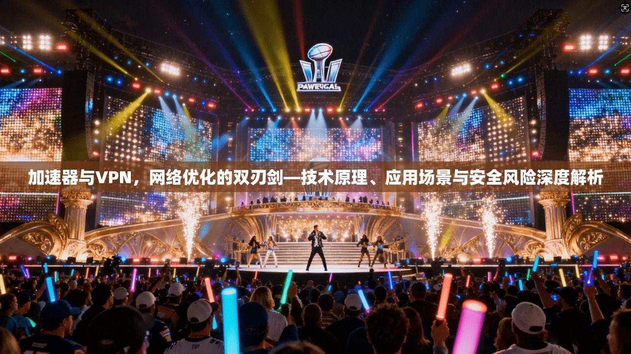 加速器与VPN，网络优化的双刃剑—技术原理、应用场景与安全风险深度解析