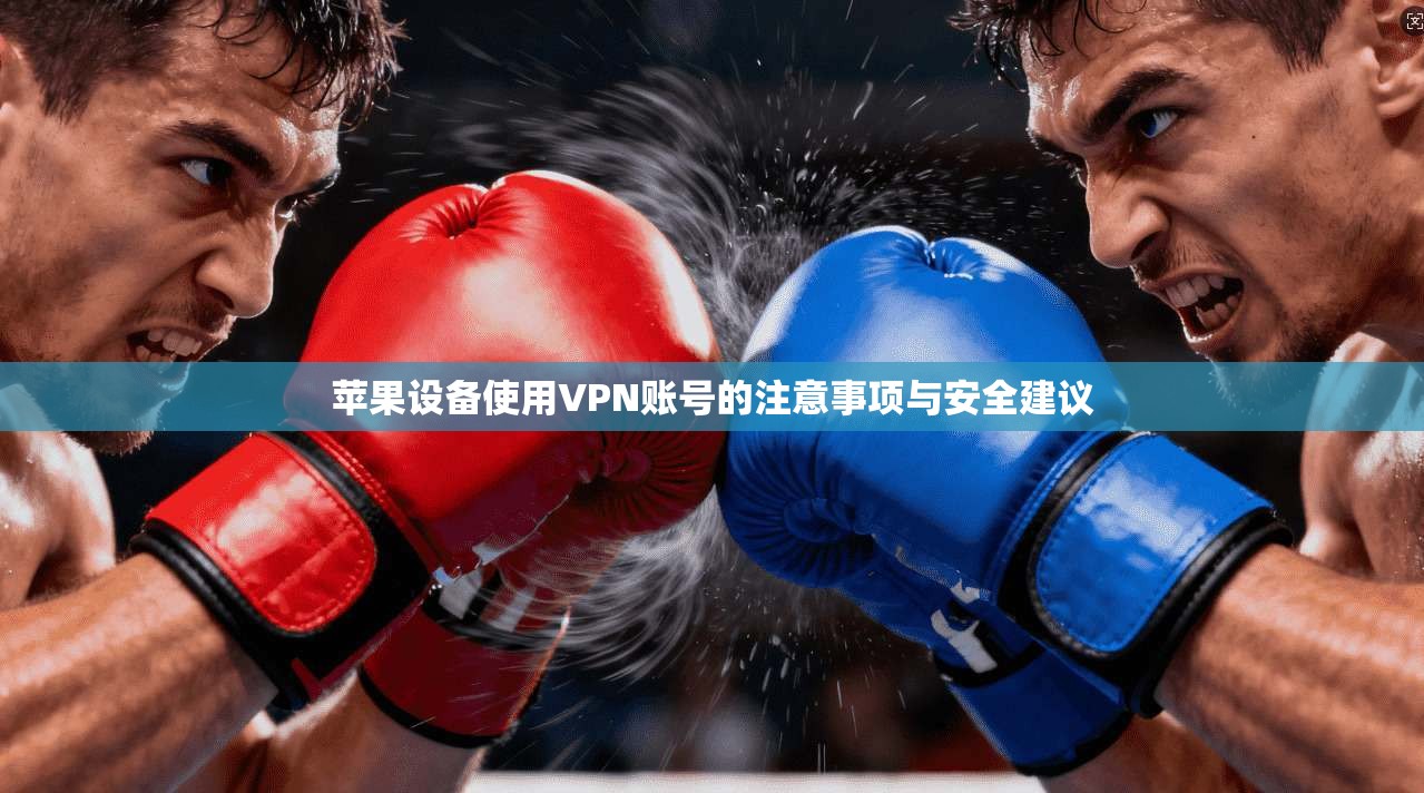 苹果设备使用VPN账号的注意事项与安全建议