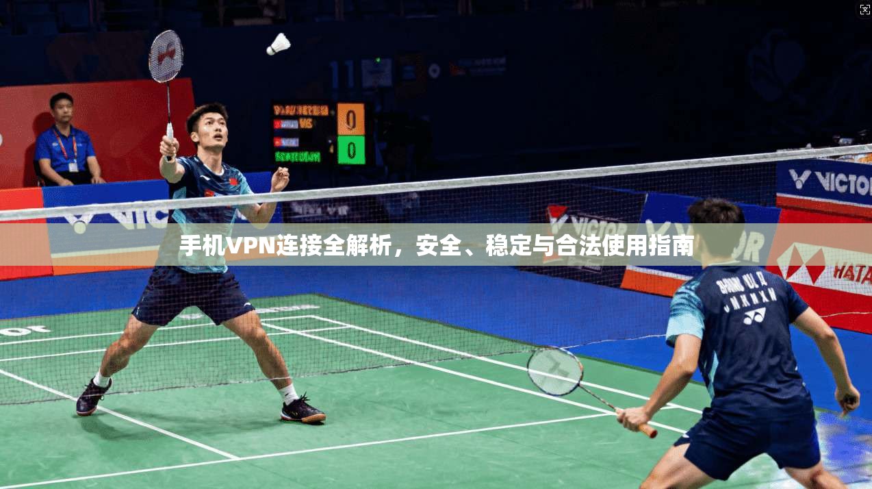 手机VPN连接全解析,安全、稳定与合法使用指南