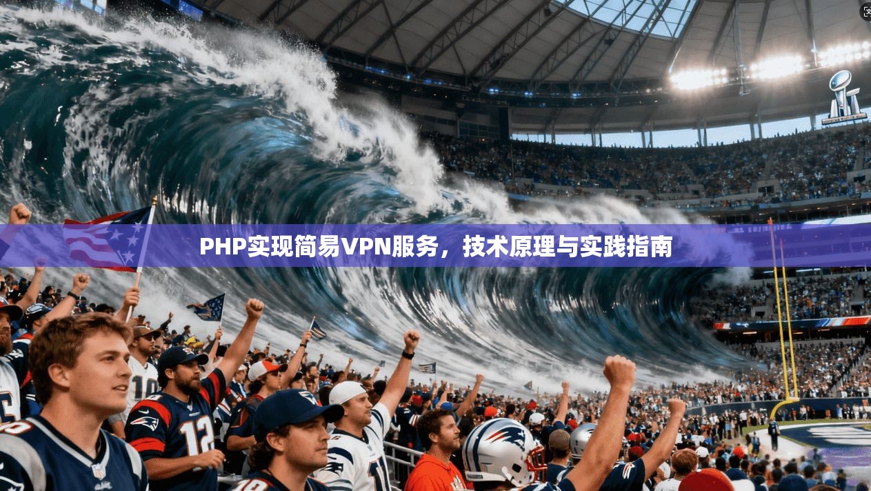PHP实现简易VPN服务，技术原理与实践指南