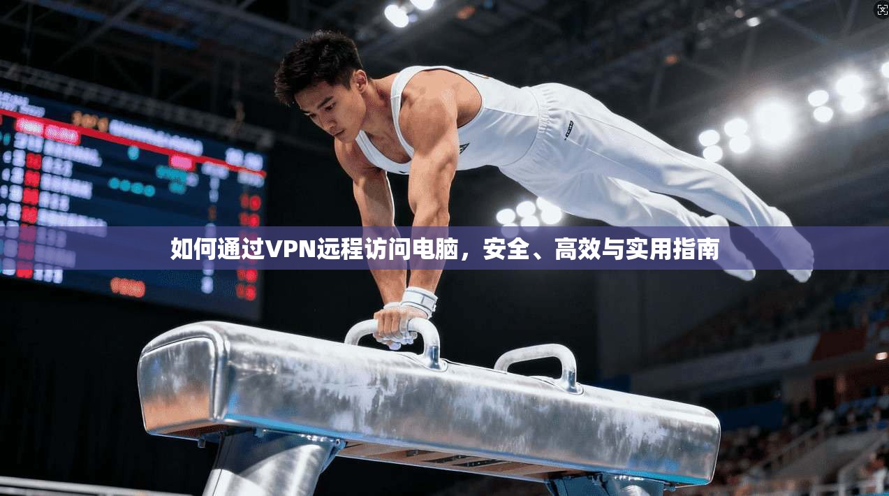 如何通过VPN远程访问电脑，安全、高效与实用指南