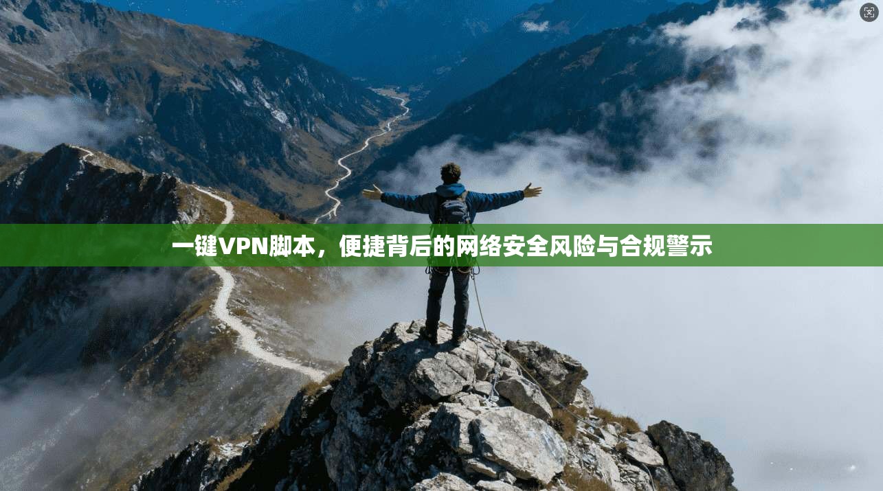 一键VPN脚本，便捷背后的网络安全风险与合规警示