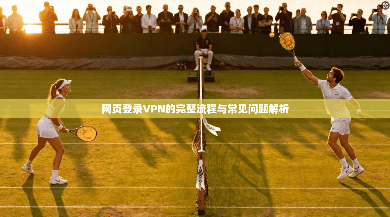 网页登录VPN的完整流程与常见问题解析