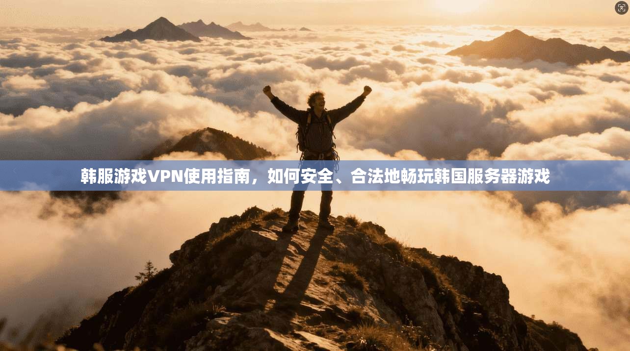 韩服游戏VPN使用指南，如何安全、合法地畅玩韩国服务器游戏