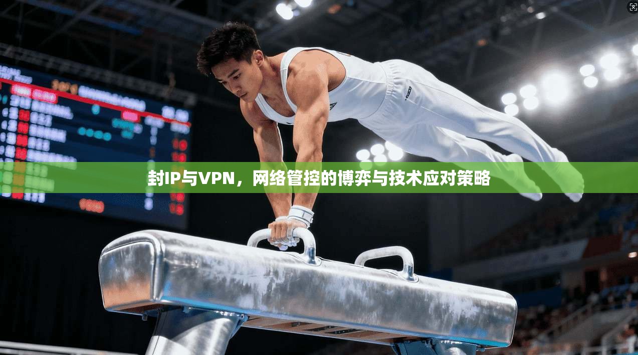 封IP与VPN，网络管控的博弈与技术应对策略