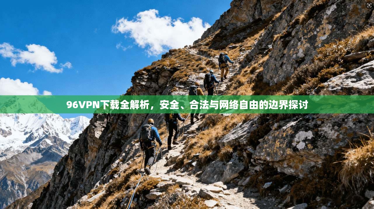 96VPN下载全解析，安全、合法与网络自由的边界探讨