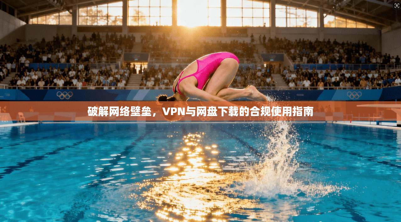 破解网络壁垒，VPN与网盘下载的合规使用指南