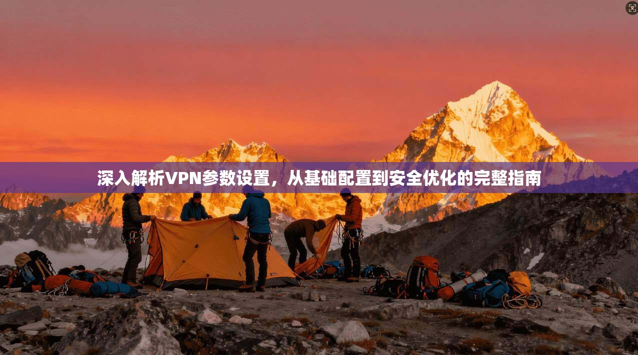 深入解析VPN参数设置，从基础配置到安全优化的完整指南