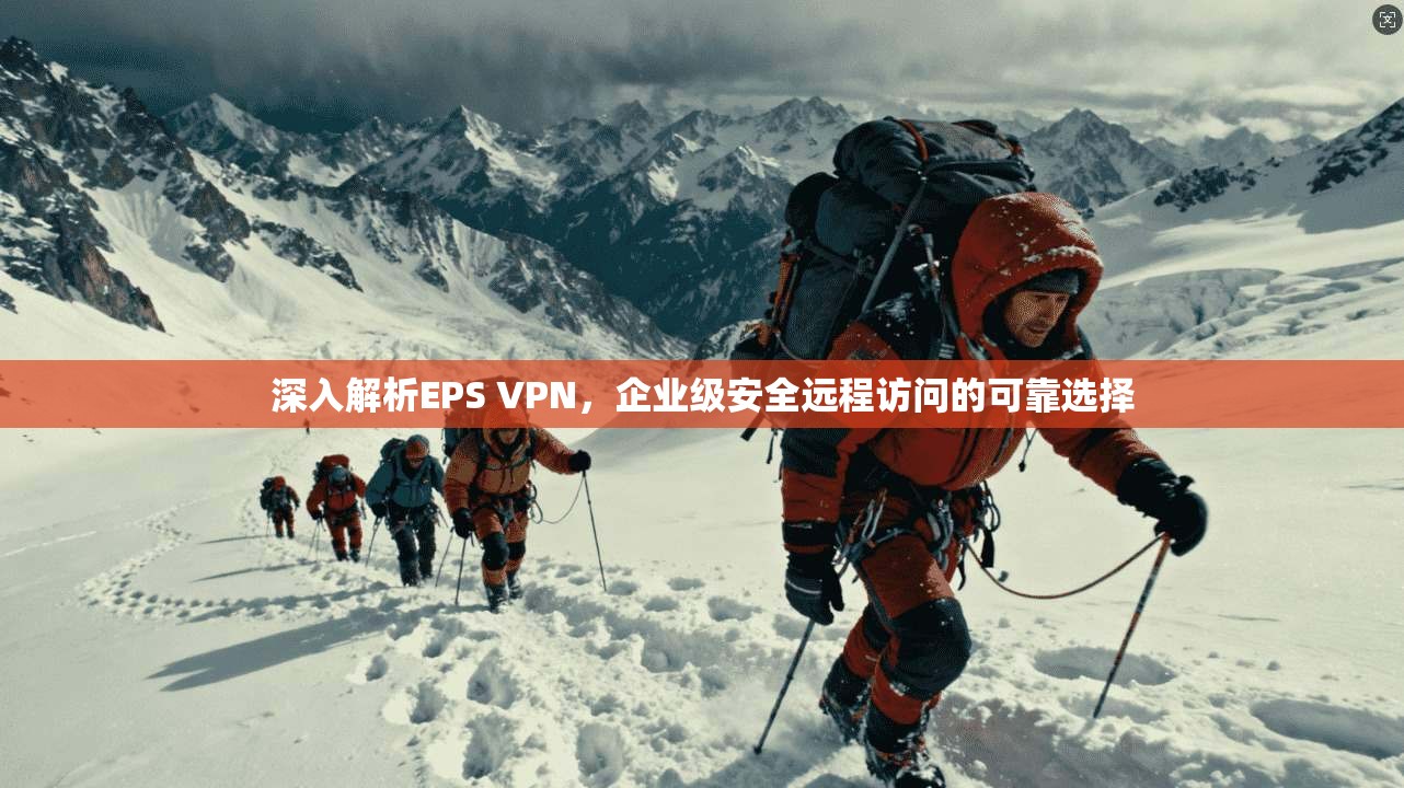 深入解析EPS VPN，企业级安全远程访问的可靠选择