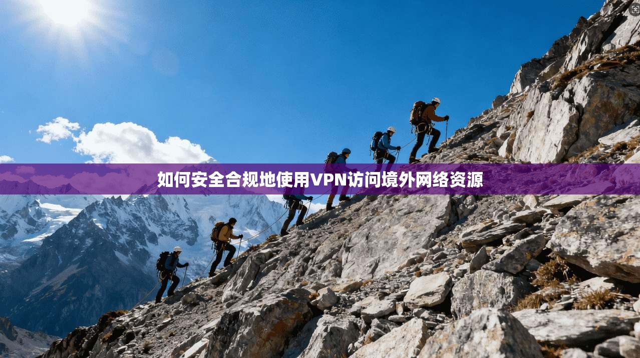 如何安全合规地使用VPN访问境外网络资源