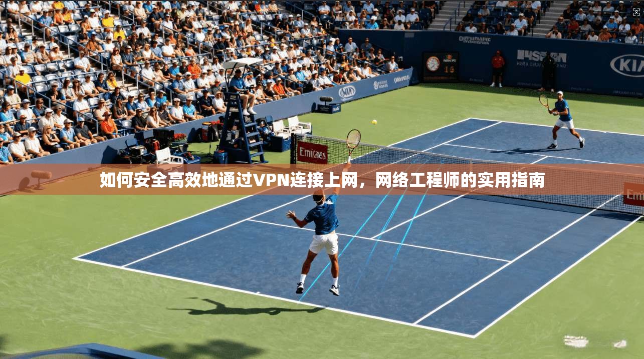 如何安全高效地通过VPN连接上网，网络工程师的实用指南