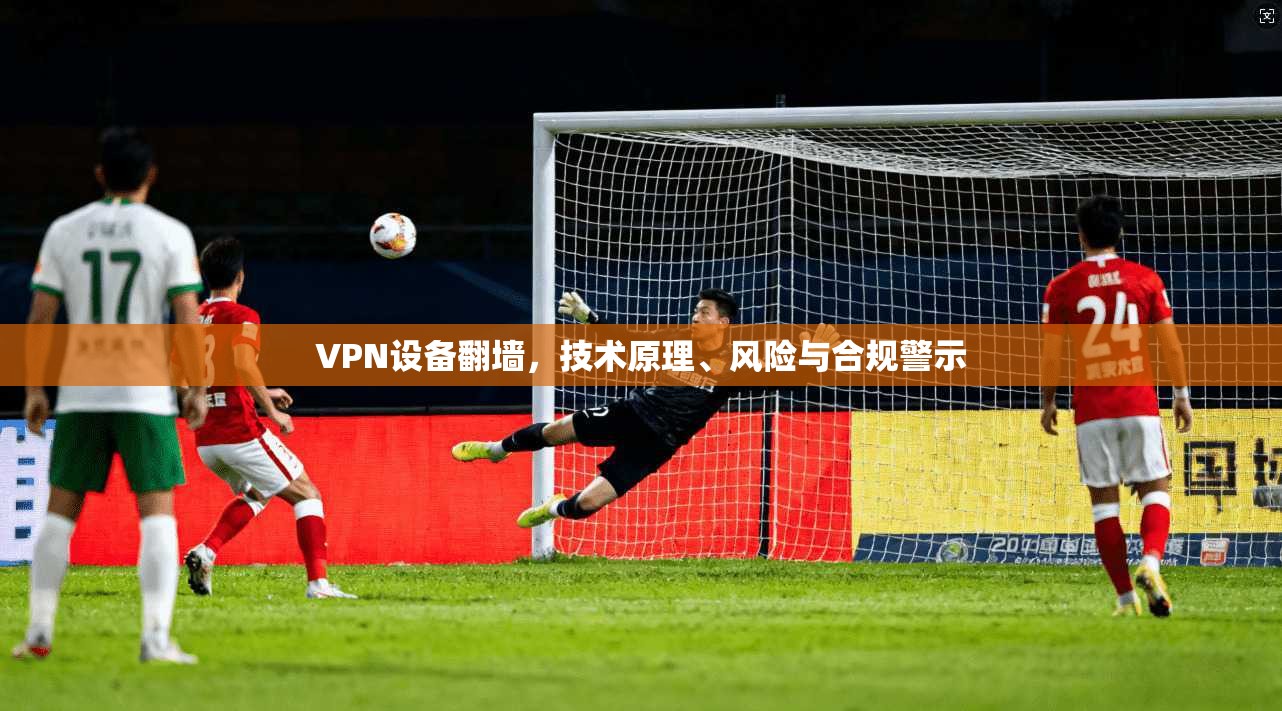VPN设备翻墙，技术原理、风险与合规警示