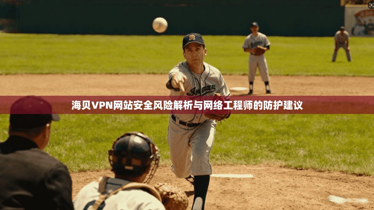 海贝VPN网站安全风险解析与网络工程师的防护建议 海贝VPN网站安全风险解析与网络工程师的防护建议