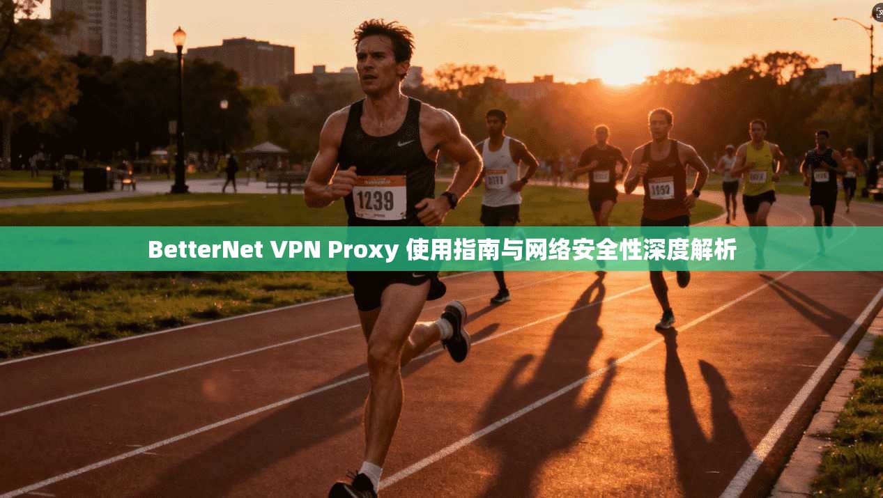 BetterNet VPN Proxy 使用指南与网络安全性深度解析 BetterNet VPN Proxy 使用指南与网络安全性深度解析