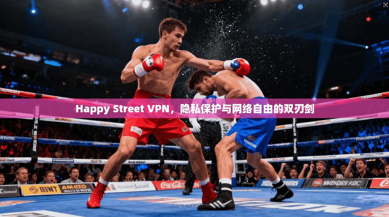 Happy Street VPN,隐私保护与网络自由的双刃剑 Happy Street VPN,隐私保护与网络自由的双刃剑